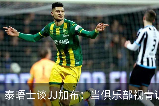 泰晤士谈JJ加布：当俱乐部视青训为资产时，球员缺乏情感不奇怪了