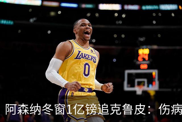 阿森纳冬窗1亿镑追克鲁皮：伤病风险下的争冠豪赌